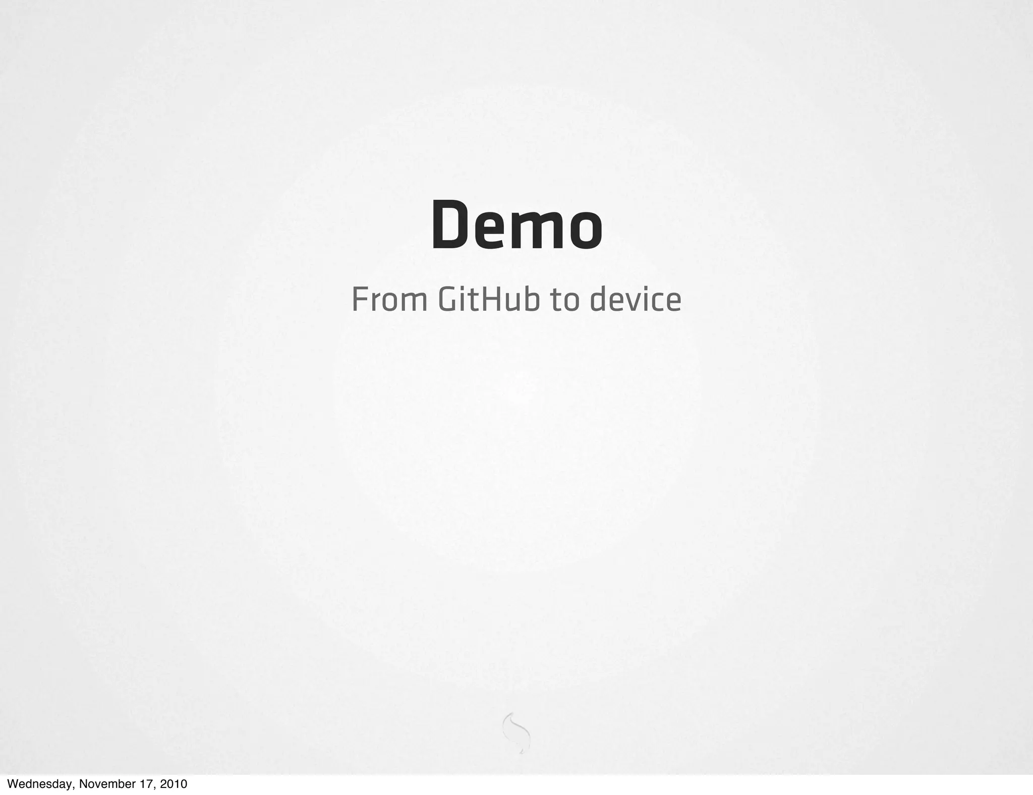 Demo
From GitHub to device
Wednesday, November 17, 2010
 