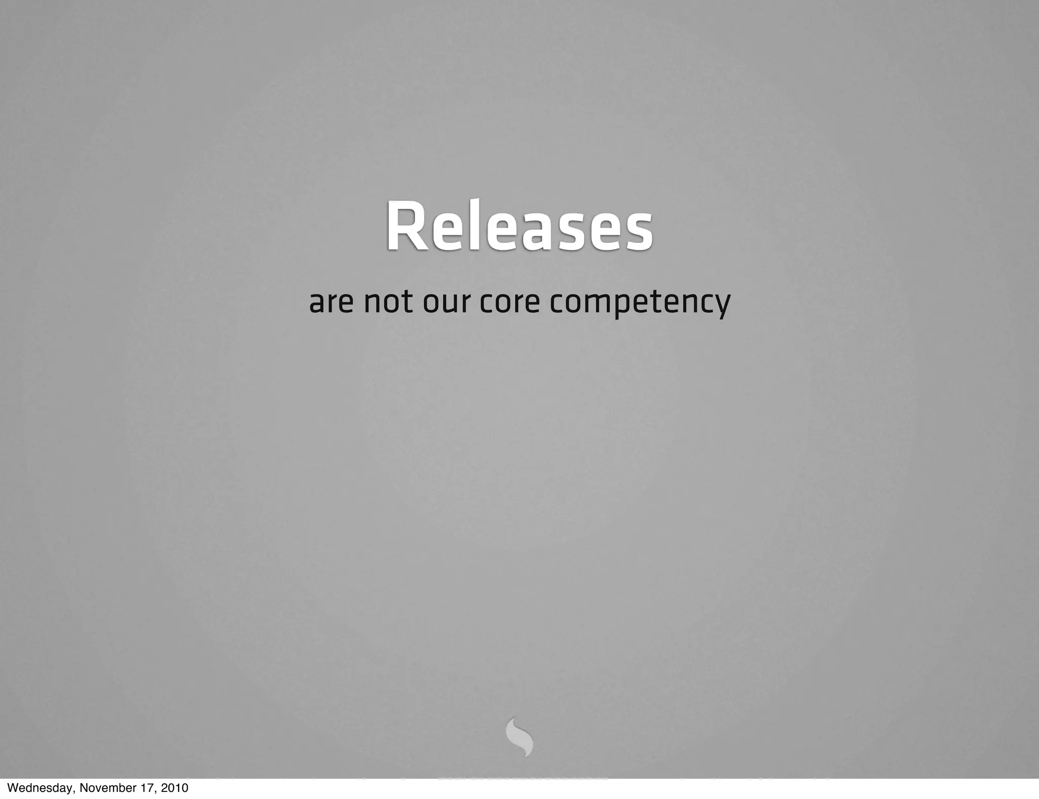 Releases
are not our core competency
Wednesday, November 17, 2010
 