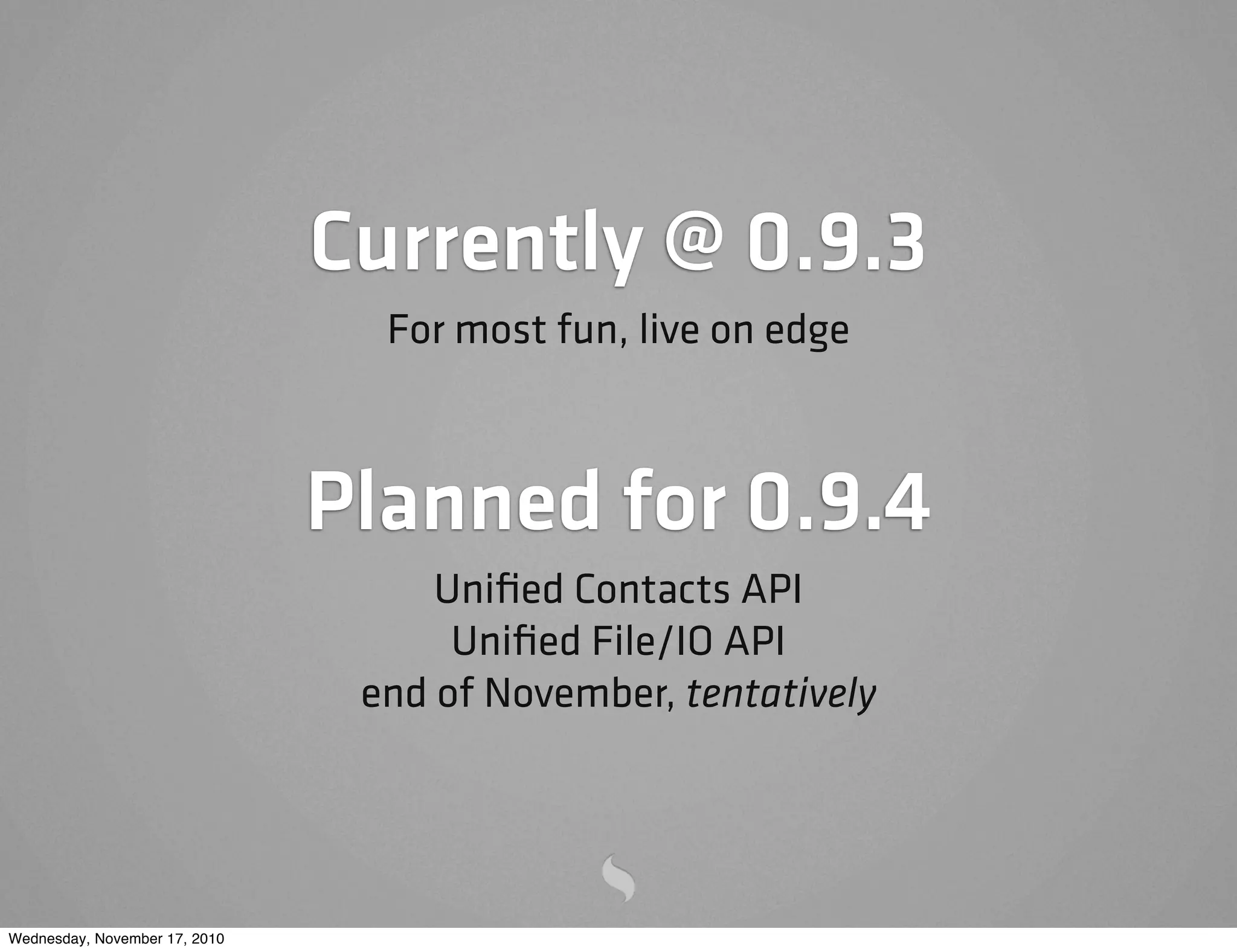 Currently @ 0.9.3
For most fun, live on edge
Planned for 0.9.4
Uniﬁed Contacts API
Uniﬁed File/IO API
end of November, tentatively
Wednesday, November 17, 2010
 