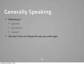 Generally Speaking
• PhoneGap is
• agnostic
• permissive
• relaxed
• You don’t have to change the way you write apps
Wednesday, November 17, 2010
 