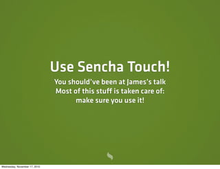 Use Sencha Touch!
You should’ve been at James’s talk
Most of this stuff is taken care of:
make sure you use it!
Wednesday, November 17, 2010
 