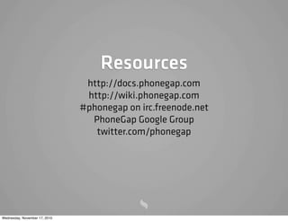 Resources
http://docs.phonegap.com
http://wiki.phonegap.com
#phonegap on irc.freenode.net
PhoneGap Google Group
twitter.com/phonegap
Wednesday, November 17, 2010
 