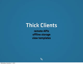 Thick Clients
remote APIs
offline storage
view templates
Wednesday, November 17, 2010
 