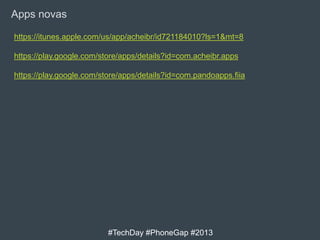 Apps novas
https://itunes.apple.com/us/app/acheibr/id721184010?ls=1&mt=8
https://play.google.com/store/apps/details?id=com.acheibr.apps
https://play.google.com/store/apps/details?id=com.pandoapps.fiia

#TechDay #PhoneGap #2013

 