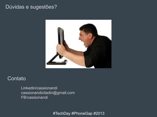 Dúvidas e sugestões?

Contato
Linkedin/cassionandi
cassionandicitadin@gmail.com
FB/cassionandi

#TechDay #PhoneGap #2013

 