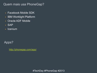 Quem mais usa PhoneGap?






Facebook Mobile SDK
IBM Worklight Platform
Oracle ADF Mobile
SAP
Icenium

Apps?
http://phonegap.com/app/

#TechDay #PhoneGap #2013

 