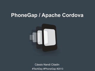 PhoneGap / Apache Cordova

Cássio Nandi Citadin
#TechDay #PhoneGap #2013

 