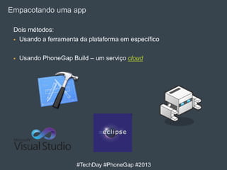 Empacotando uma app
Dois métodos:
 Usando a ferramenta da plataforma em específico


Usando PhoneGap Build – um serviço ...
