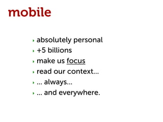 mobile
   ‣  absolutely   personal
   ‣  +5   billions
   ‣  make us focus

   ‣  read our context...

   ‣  ... always...

   ‣  ... and everywhere.
 