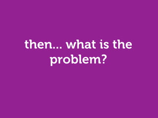 then... what is the
    problem?
 