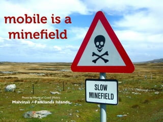 mobile is a
mineﬁeld



                         	

      Photo by World of Good (Flickr)
 Malvinas / Falklands Islands	

 