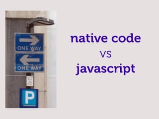 native code
     vs
 javascript
 
