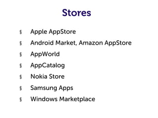 Stores
§    Apple AppStore
§    Android Market, Amazon AppStore
§    AppWorld
§    AppCatalog
§    Nokia Store
§    Samsung Apps
§    Windows Marketplace
 