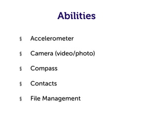 Abilities

§    Accelerometer

§    Camera (video/photo)

§    Compass

§    Contacts

§    File Management
 