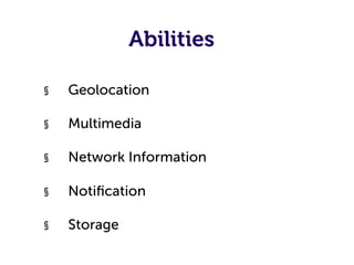 Abilities

§    Geolocation

§    Multimedia

§    Network Information

§    Notiﬁcation

§    Storage
 