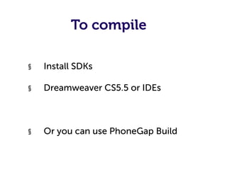 To compile

§    Install SDKs

§    Dreamweaver CS5.5 or IDEs



§    Or you can use PhoneGap Build
 