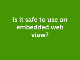 is it safe to use an
  embedded web
        view?
 