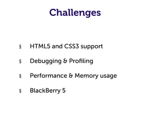Challenges


§    HTML5 and CSS3 support

§    Debugging & Proﬁling

§    Performance & Memory usage

§    BlackBerry 5
 