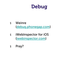Debug


§    Weinre
     (debug.phonegap.com)

§    iWebInspector for iOS
     (iwebinspector.com)

§    Pray?
 