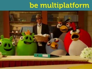 be multiplatform
 