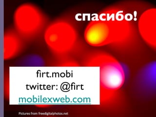 you can reach a good
          спасибо!	

       experience




   ﬁrt.mobi	

 twitter: @ﬁrt	

mobilexweb.com	

 