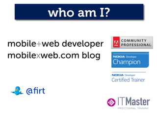 who am I?

mobile+web developer
mobilexweb.com blog


   @ﬁrt
 