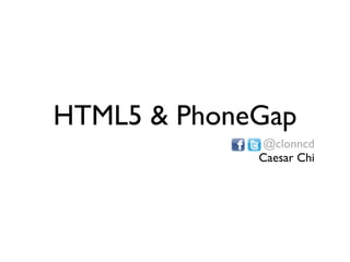 HTML5 & PhoneGap
@clonncd
Caesar Chi
 