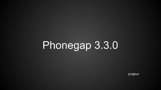 Phonegap 3.3.0
jungkun

 
