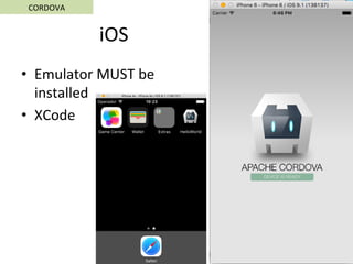 iOS	
•  Emulator	MUST	be	
installed	
•  XCode	
CORDOVA	
 