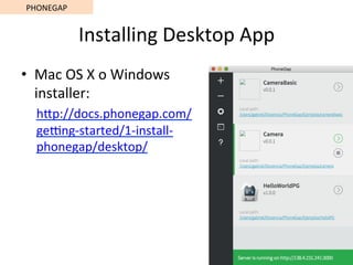 Installing	Desktop	App	
•  Mac	OS	X	o	Windows	
installer:	
hSp://docs.phonegap.com/
ge€ng-started/1-install-
phonegap/desktop/	
	
PHONEGAP	
 
