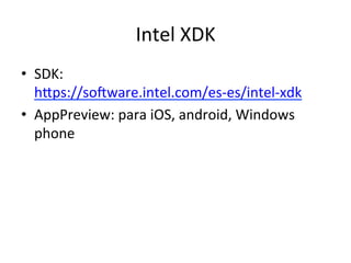 Intel	XDK	
•  SDK:	
hSps://sojware.intel.com/es-es/intel-xdk	
•  AppPreview:	para	iOS,	android,	Windows	
phone	
 