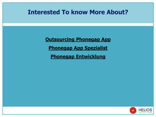 Interested To know More About?
Outsourcing Phonegap App
Phonegap App Spezialist
Phonegap Entwicklung
 