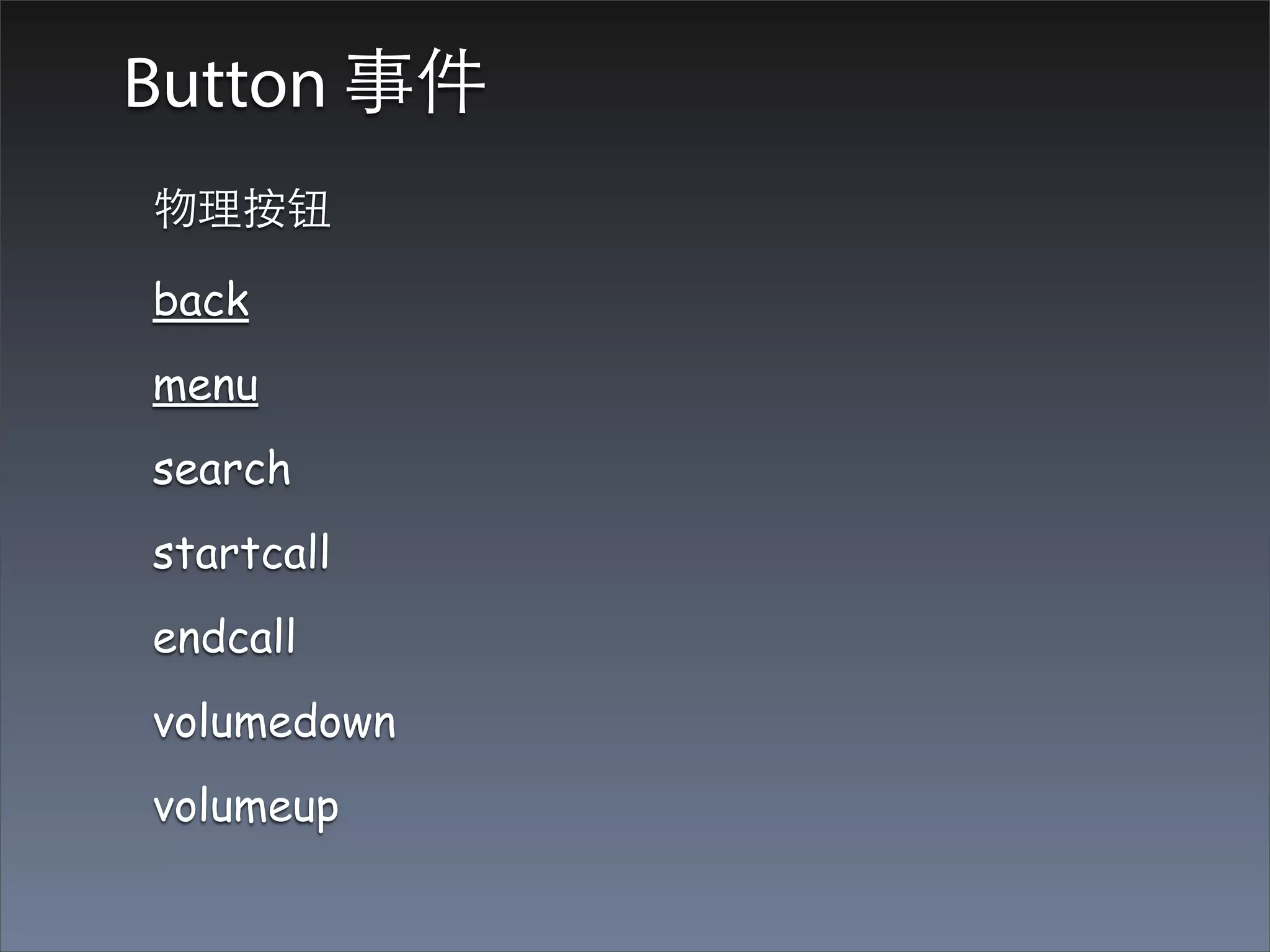 Button 事件
物理按钮

back
menu
search
startcall
endcall
volumedown
volumeup
 