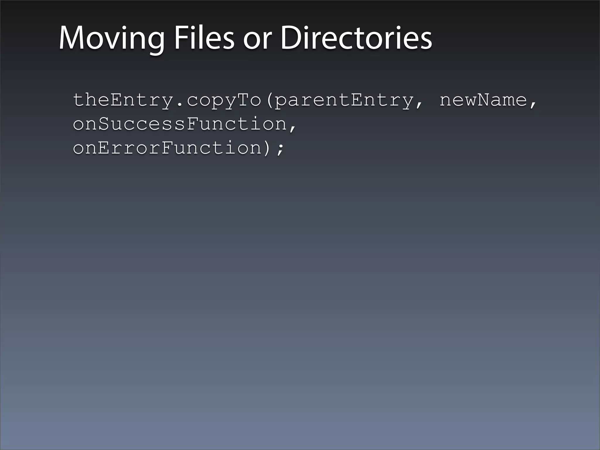 Moving Files or Directories
 theEntry.copyTo(parentEntry, newName,
 onSuccessFunction,
 onErrorFunction);
 