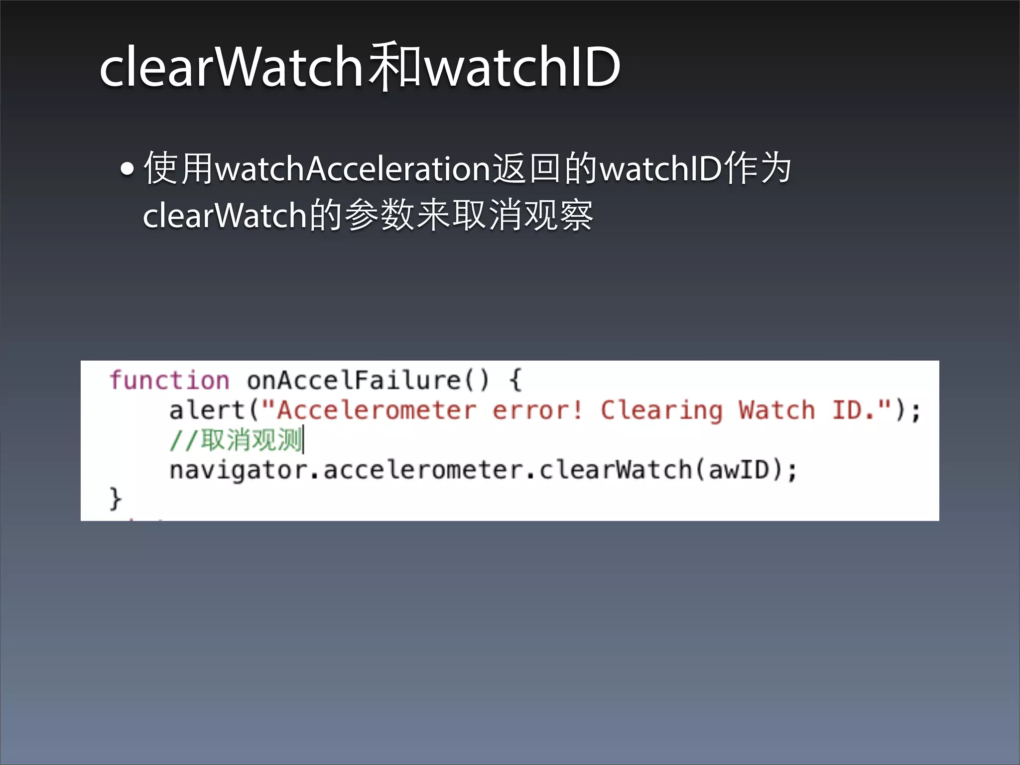 clearWatch和watchID
• 使⽤用watchAcceleration返回的watchID作为
 clearWatch的参数来取消观察
 