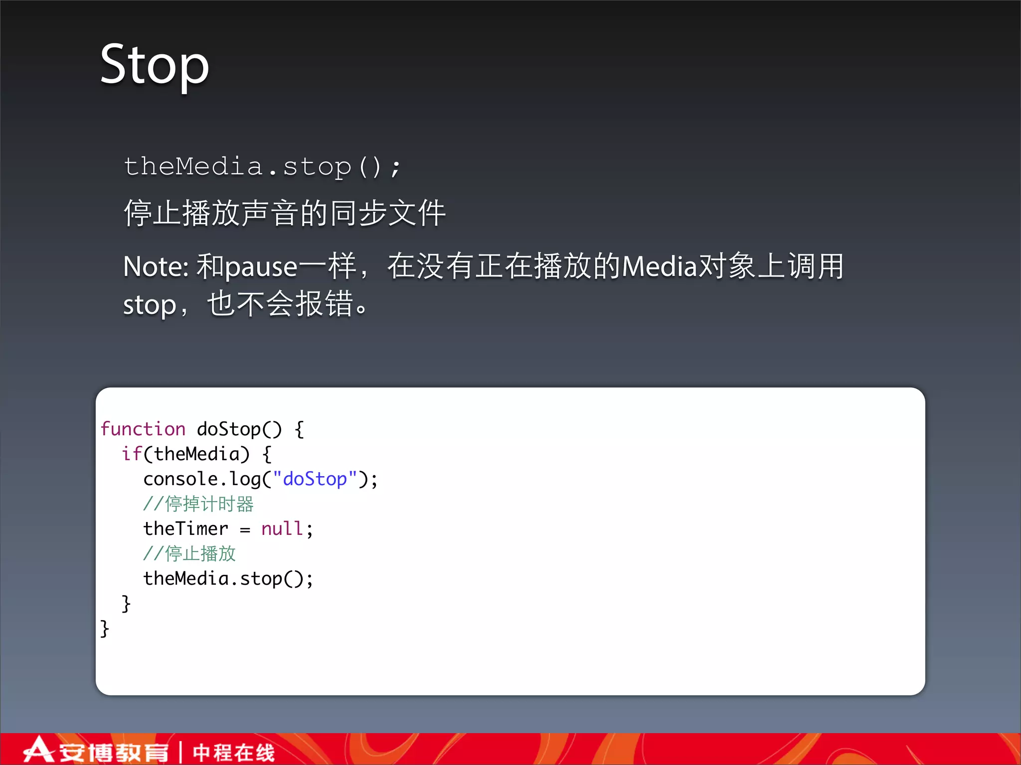 Stop
  theMedia.stop();
  停⽌止播放声⾳音的同步⽂文件
  Note: 和pause⼀一样，在没有正在播放的Media对象上调⽤用
  stop，也不会报错。



function doStop() {
  if(theMedia) {
    console.log("doStop");
    //停掉计时器
    theTimer = null;
    //停⽌止播放
    theMedia.stop();
  }
}
 