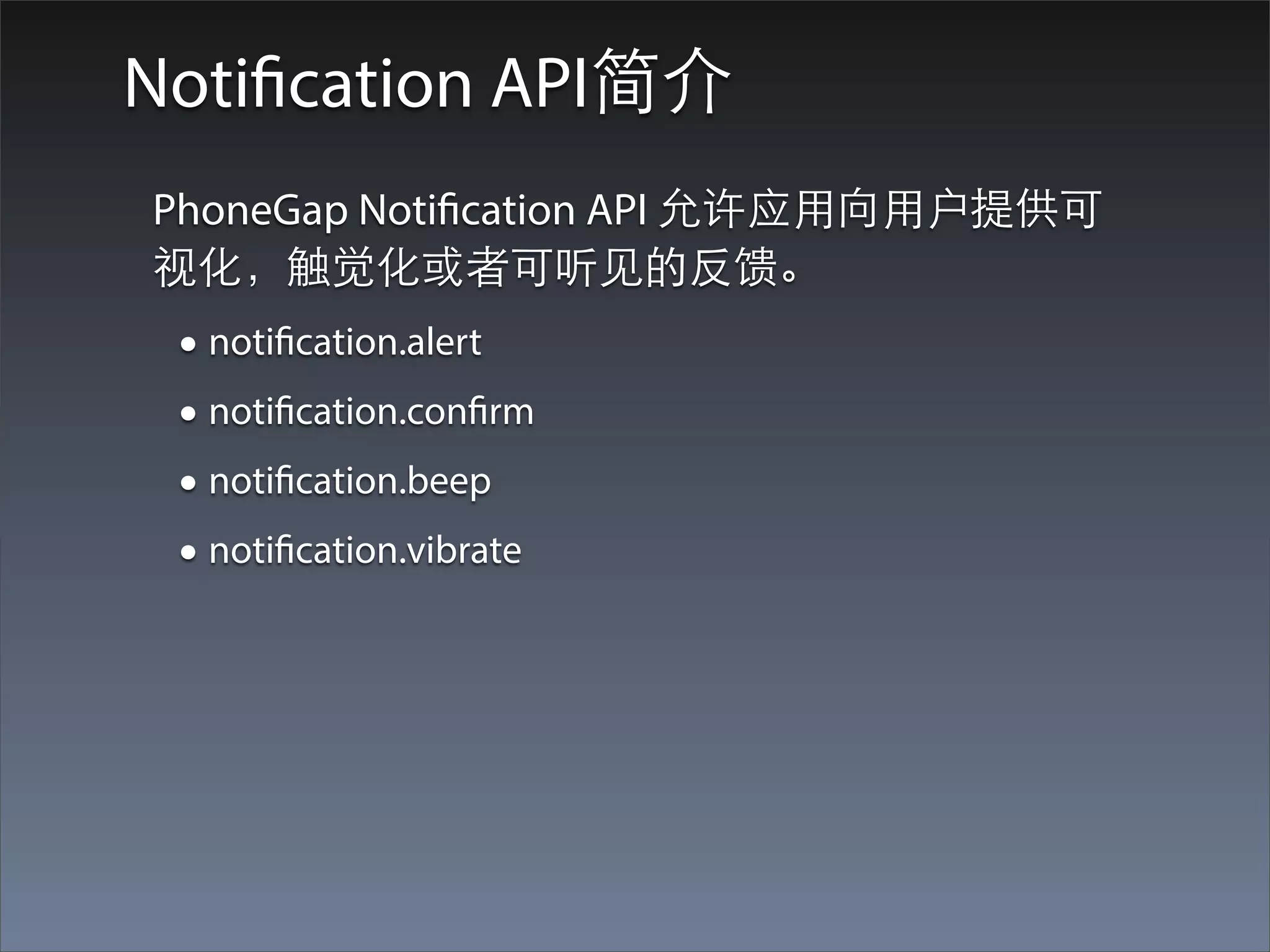 Notification API简介
PhoneGap Notification API 允许应⽤用向⽤用户提供可
视化，触觉化或者可听⻅见的反馈。
 • notification.alert
 • notification.confirm
 • notification.beep
 • notification.vibrate
 
