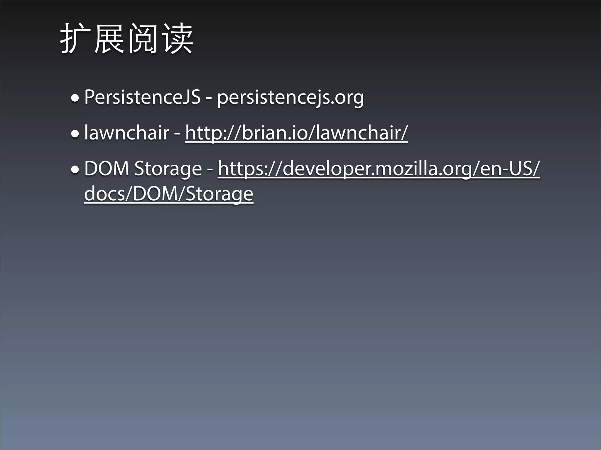 扩展阅读
• PersistenceJS - persistencejs.org
• lawnchair - http://brian.io/lawnchair/
• DOM Storage - https://developer.mozilla.org/en-US/
 docs/DOM/Storage
 