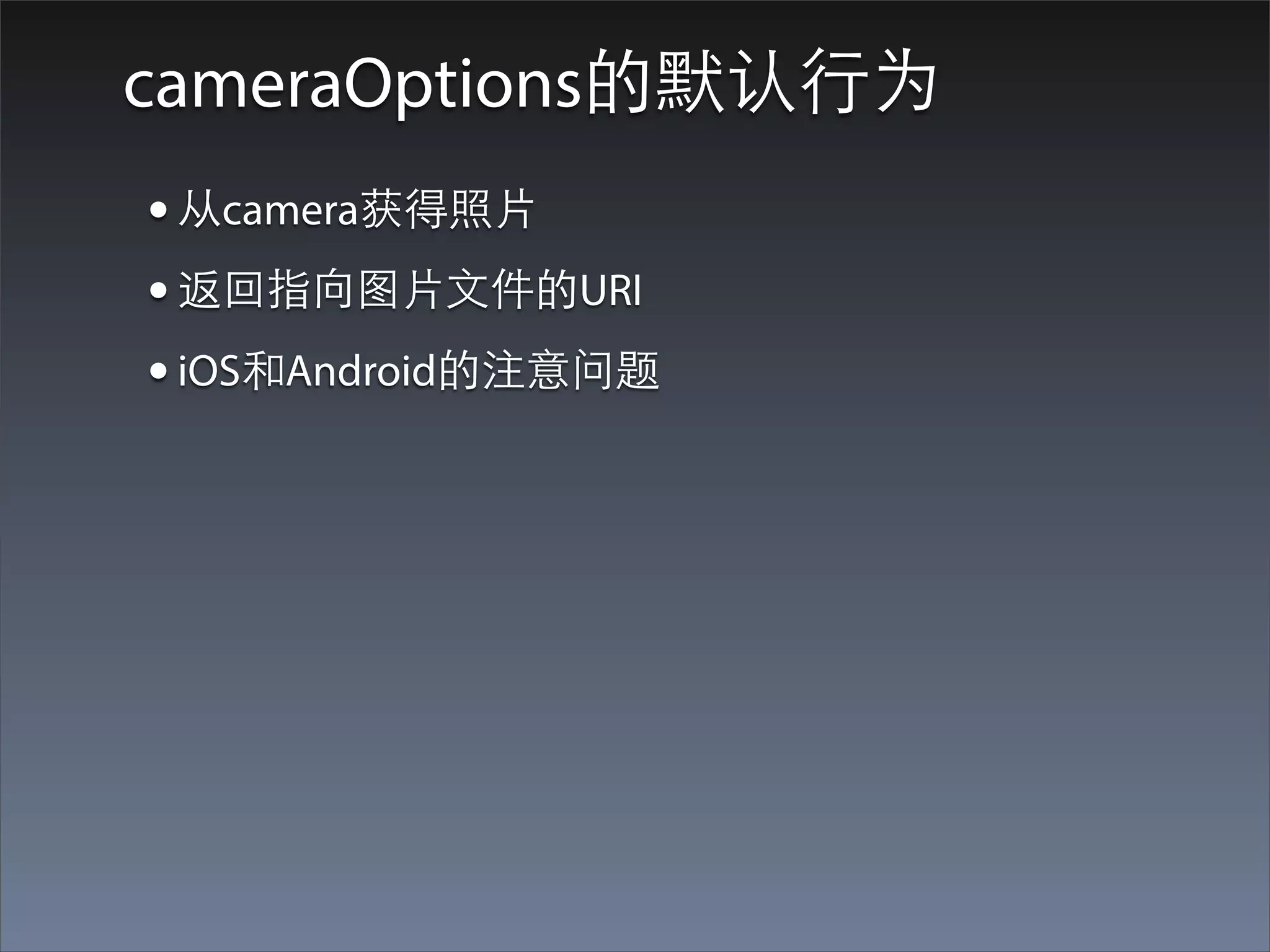 cameraOptions的默认⾏行为
• 从camera获得照⽚片
• 返回指向图⽚片⽂文件的URI
• iOS和Android的注意问题
 