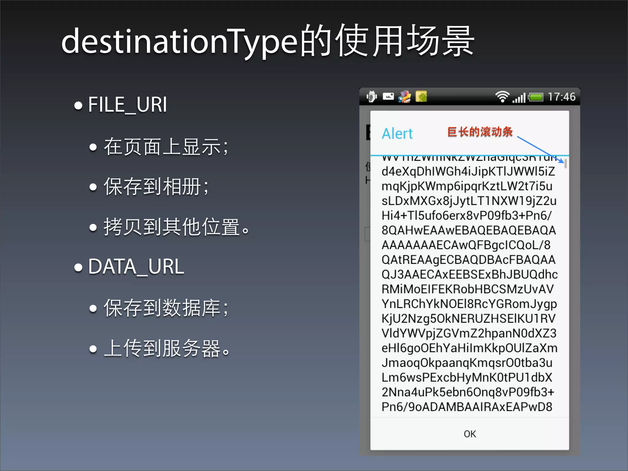 destinationType的使⽤用场景
• FILE_URI
                   巨⻓长的滚动条
 • 在⻚页⾯面上显⽰示；
 • 保存到相册；
 • 拷⻉贝到其他位置。
• DATA_URL
 • 保存到数据库；
 • 上传到服务器。
 