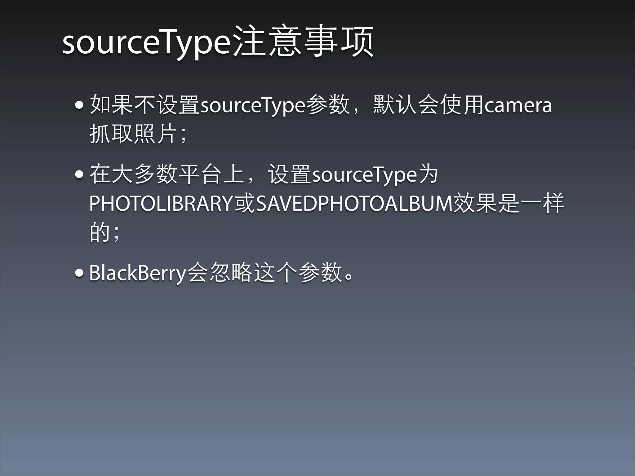 sourceType注意事项
• 如果不设置sourceType参数，默认会使⽤用camera
 抓取照⽚片；
• 在⼤大多数平台上，设置sourceType为
 PHOTOLIBRARY或SAVEDPHOTOALBUM效果是⼀一样
 的；
• BlackBerry会忽略这个参数。
 