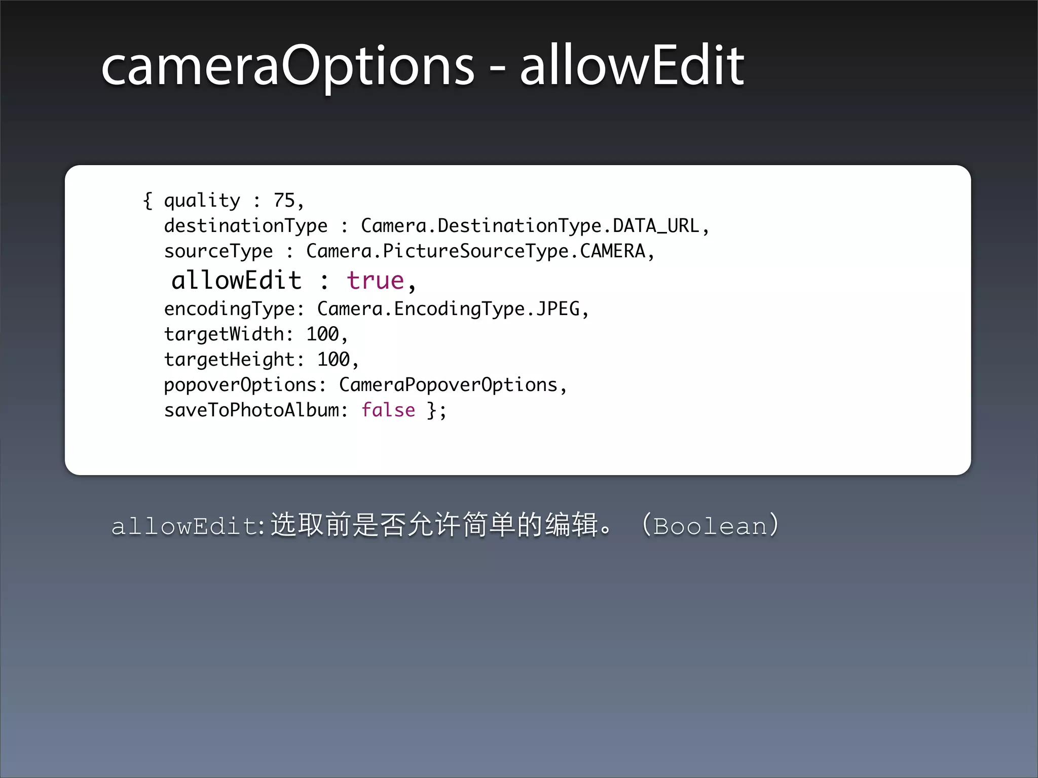 cameraOptions - allowEdit

	      	 { quality : 75,
    		     destinationType : Camera.DestinationType.DATA_URL,
    		     sourceType : Camera.PictureSourceType.CAMERA,
    		     allowEdit : true,
    		    encodingType: Camera.EncodingType.JPEG,
    		    targetWidth: 100,
    		    targetHeight: 100,
    		    popoverOptions: CameraPopoverOptions,
    		    saveToPhotoAlbum: false };




     allowEdit: 选取前是否允许简单的编辑。（Boolean）
 
