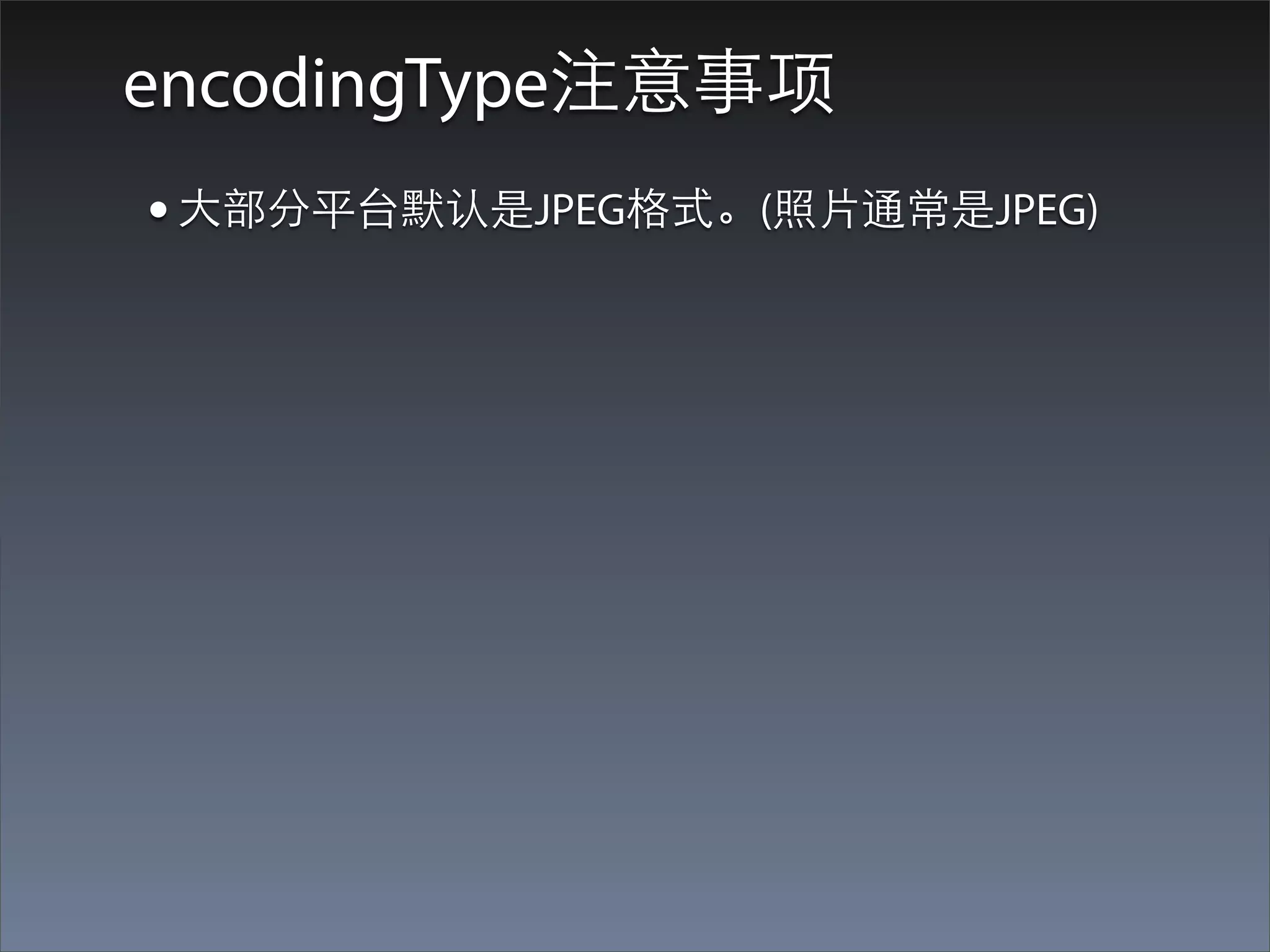 encodingType注意事项
• ⼤大部分平台默认是JPEG格式。(照⽚片通常是JPEG)
 