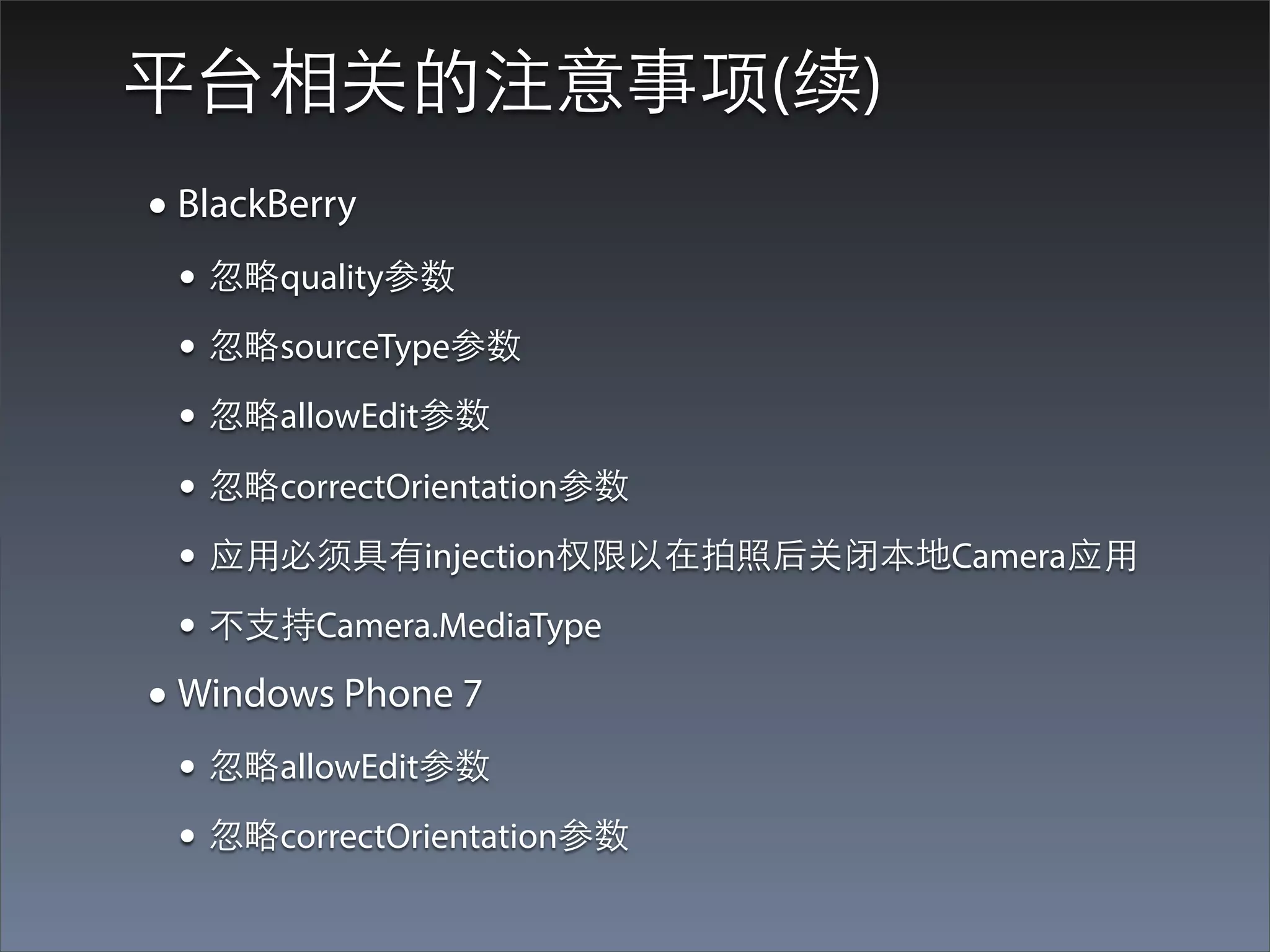 平台相关的注意事项(续)
• BlackBerry
 • 忽略quality参数
 • 忽略sourceType参数
 • 忽略allowEdit参数
 • 忽略correctOrientation参数
 • 应⽤用必须具有injection权限以在拍照后关闭本地Camera应⽤用
 • 不⽀支持Camera.MediaType
• Windows Phone 7
 • 忽略allowEdit参数
 • 忽略correctOrientation参数
 