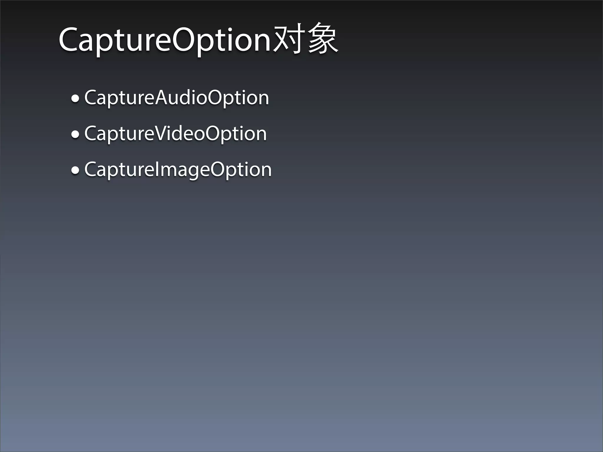 CaptureOption对象
• CaptureAudioOption
• CaptureVideoOption
• CaptureImageOption
 
