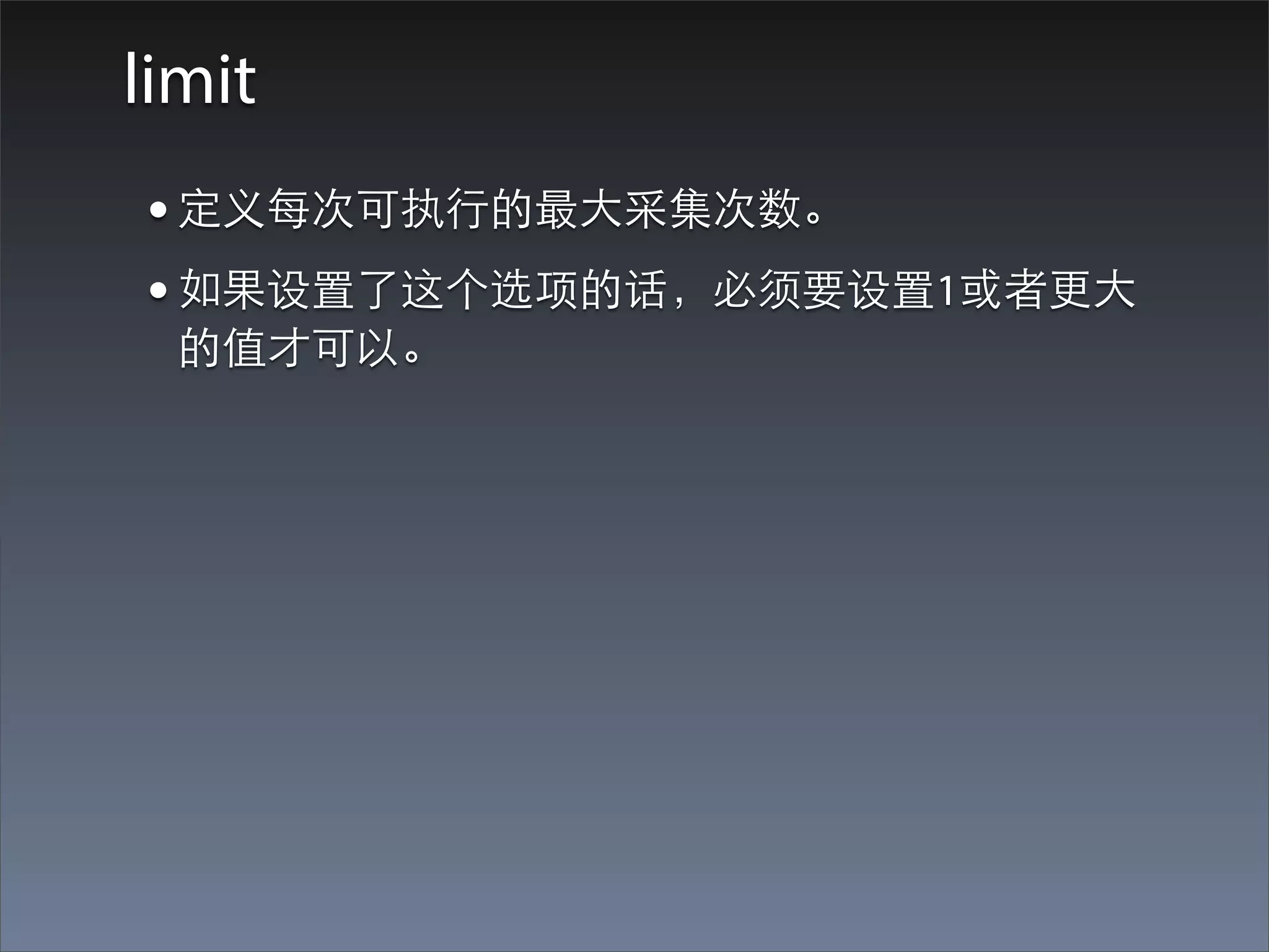 limit
• 定义每次可执⾏行的最⼤大采集次数。
• 如果设置了这个选项的话，必须要设置1或者更⼤大
  的值才可以。
 