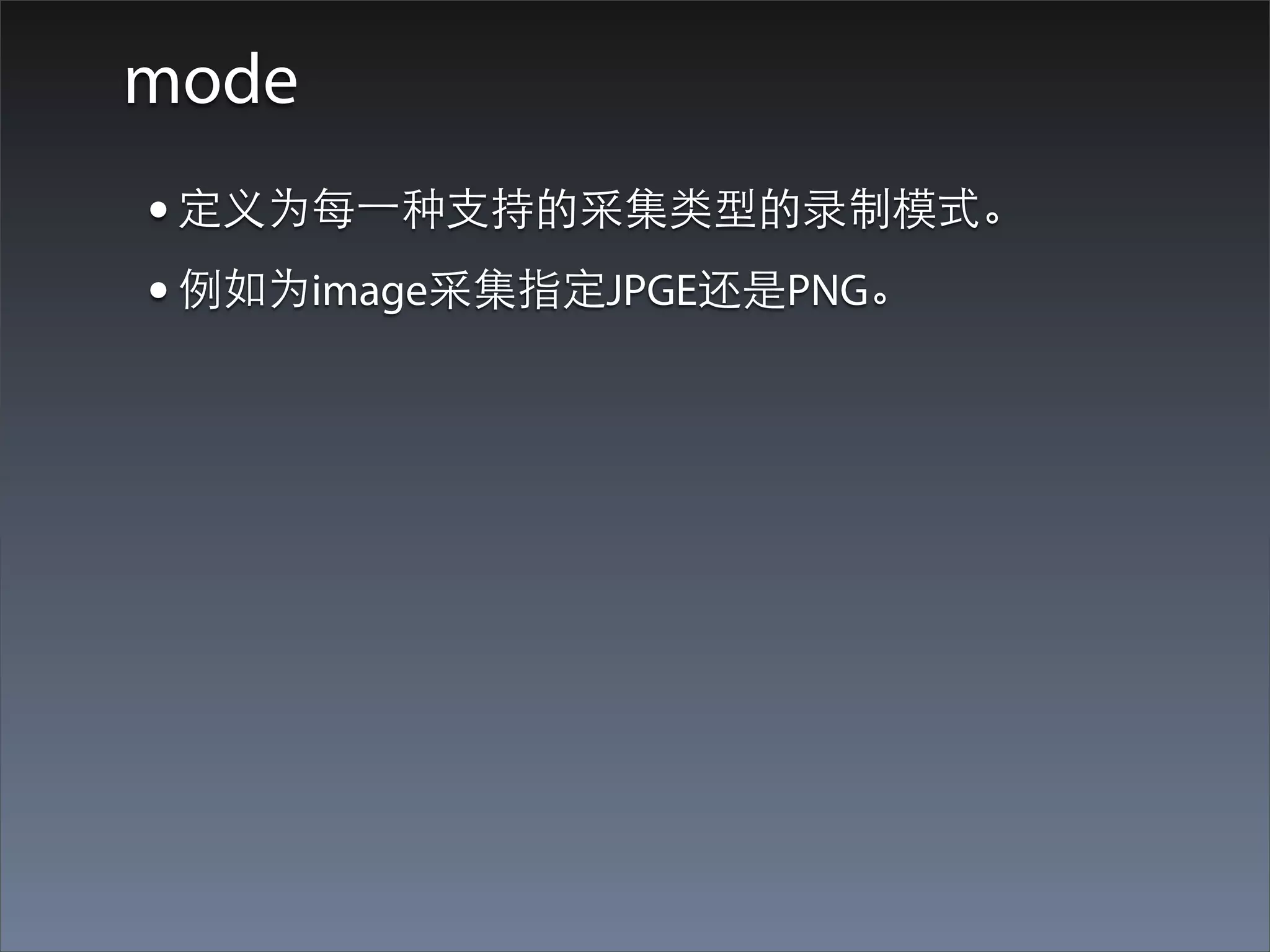 mode
• 定义为每⼀一种⽀支持的采集类型的录制模式。
• 例如为image采集指定JPGE还是PNG。
 