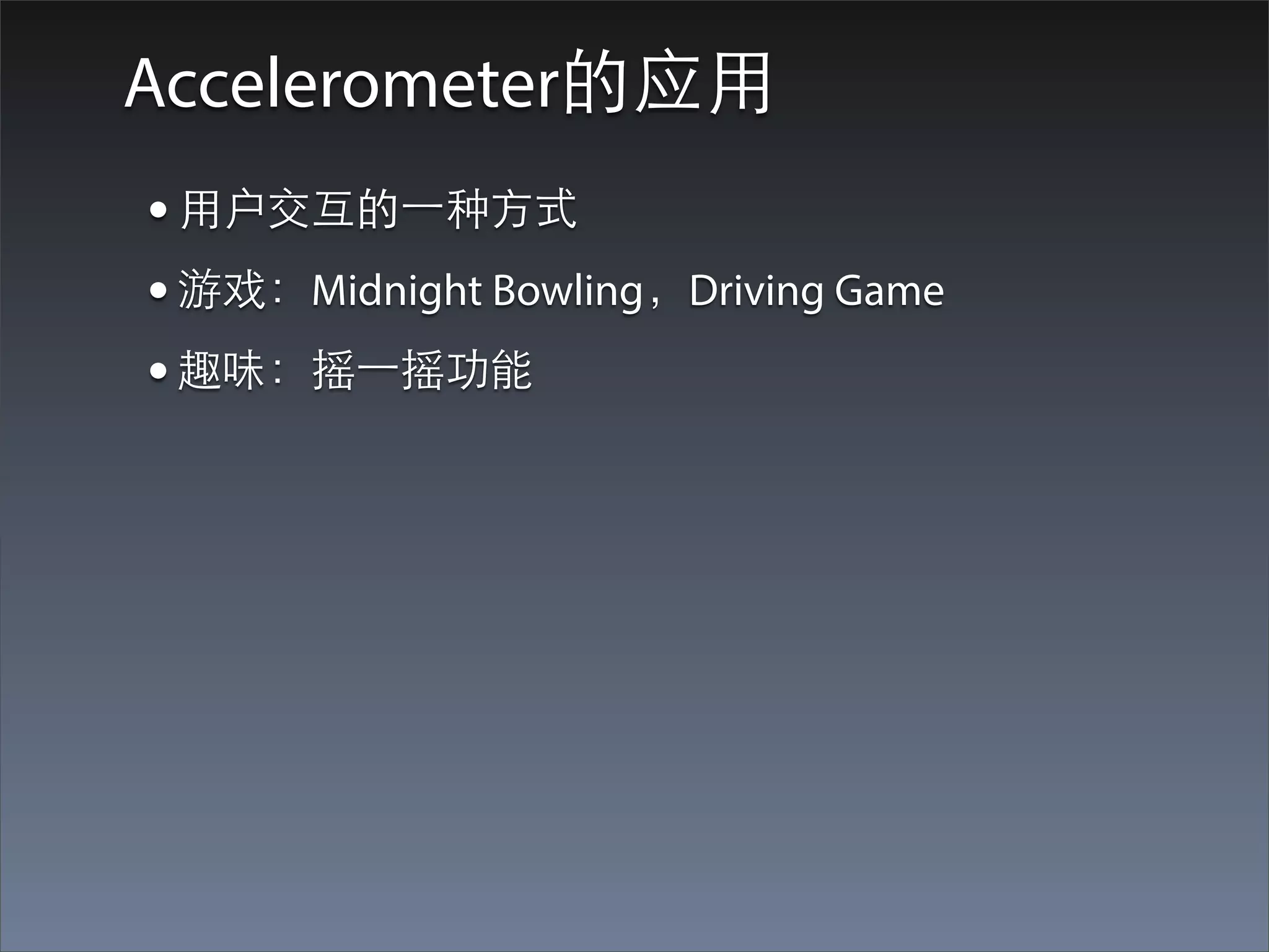 Accelerometer的应⽤用
• ⽤用户交互的⼀一种⽅方式
• 游戏：Midnight Bowling，Driving Game
• 趣味：摇⼀一摇功能
 