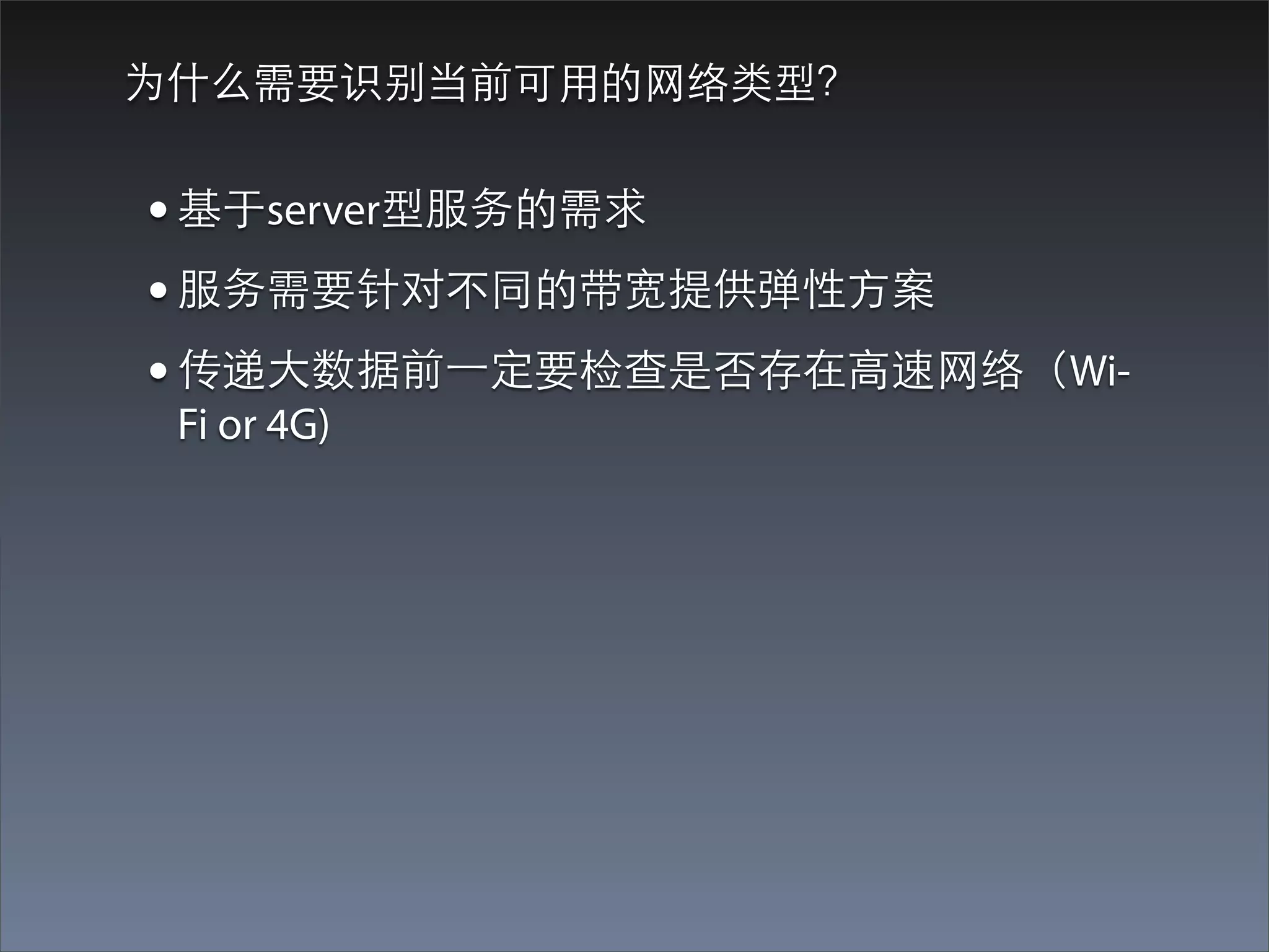 为什么需要识别当前可⽤用的⺴⽹网络类型？


• 基于server型服务的需求
• 服务需要针对不同的带宽提供弹性⽅方案
• 传递⼤大数据前⼀一定要检查是否存在⾼高速⺴⽹网络（Wi-
 Fi or 4G)
 