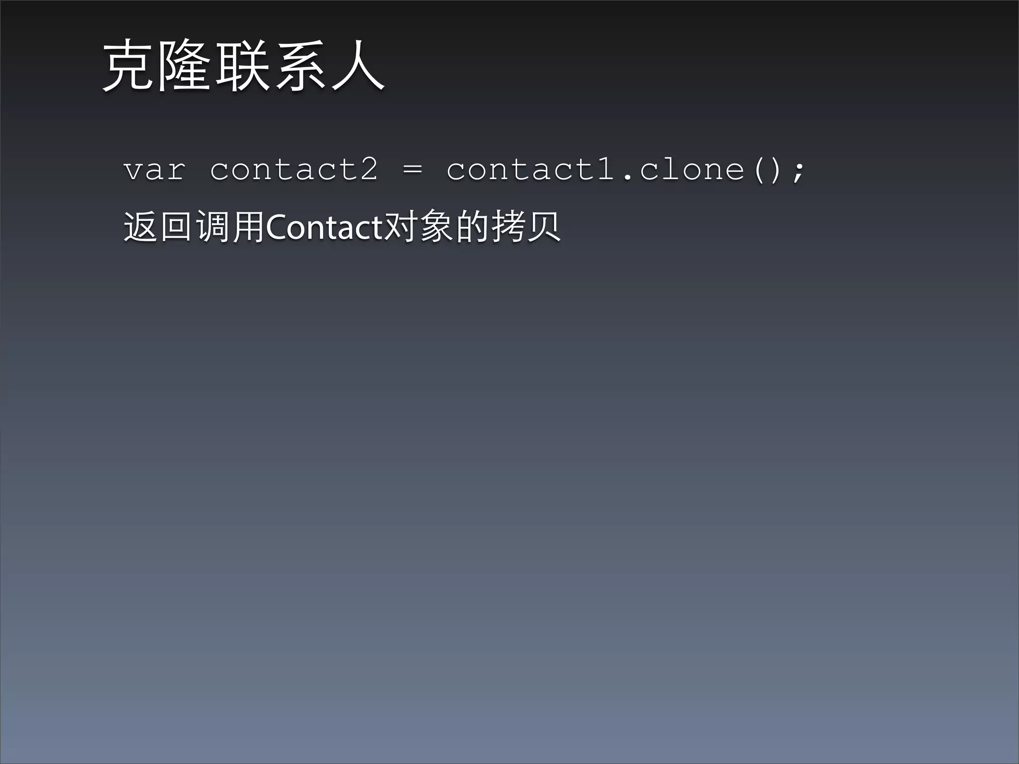 克隆联系⼈人
var contact2 = contact1.clone();
返回调⽤用Contact对象的拷⻉贝
 